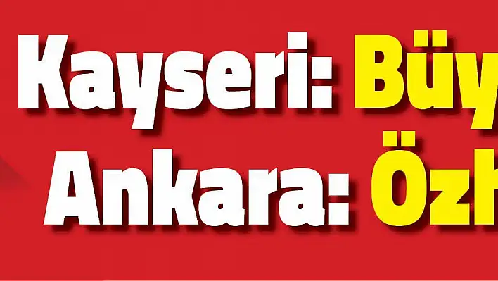 ÖZHASEKİ ANKARA 'YA, BÜYÜKKILIÇ KAYSERİ 'YE...