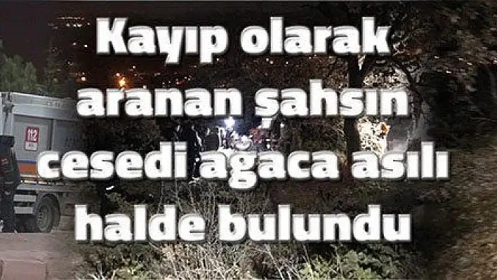 Kayıp olarak aranan şahsın cesedi ağaca asılı halde bulundu