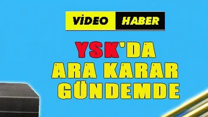 YSK'DA ARA KARAR GÜNDEMDE