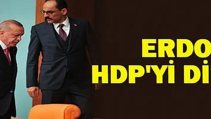 ERDOĞAN HDP'Yİ DİNLEMEDİ