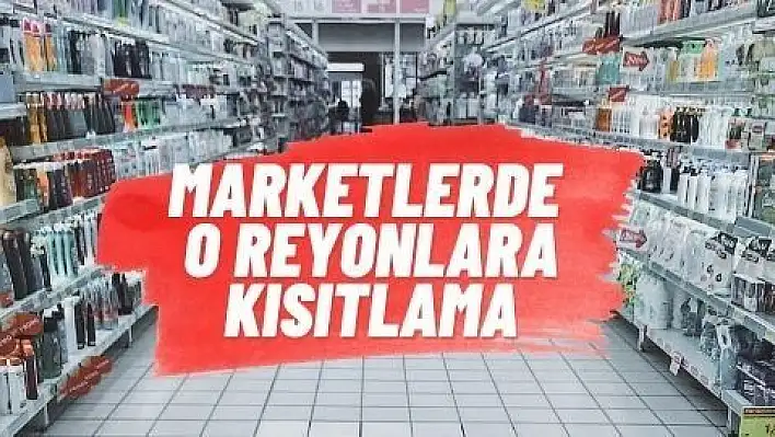 Marketlerde o reyonlara kısıtlama 