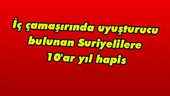 İç çamaşırında uyuşturucu bulunan Suriyelilere 10'ar yıl hapis