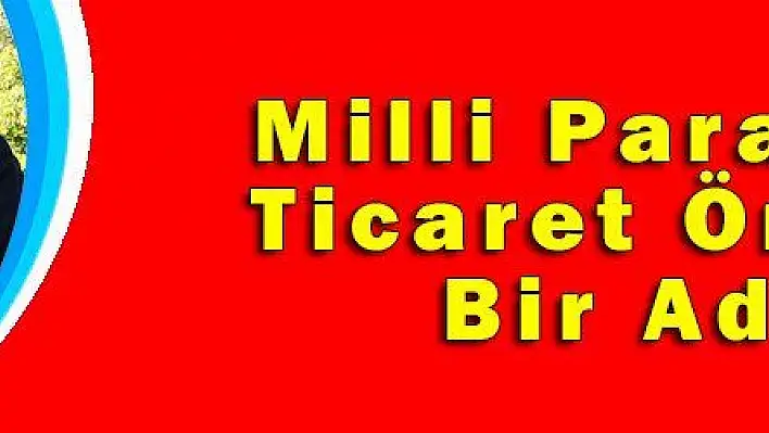 Milli Paralarla Ticaret Önemli Bir Adım