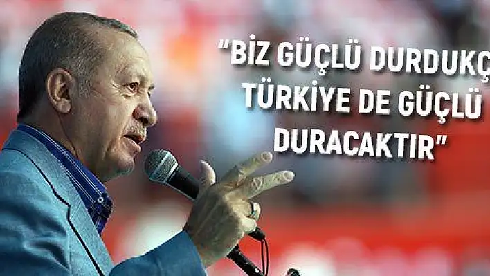 'Biz güçlü durdukça Türkiye de güçlü duracaktır'