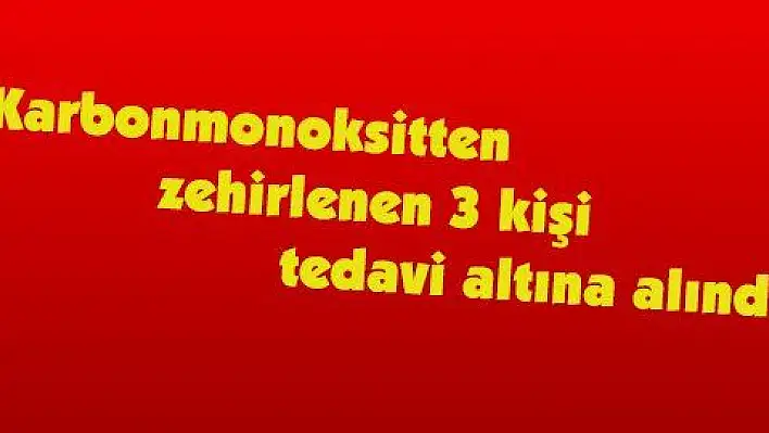 Karbonmonoksitten zehirlenen 3 kişi tedavi altına alındı