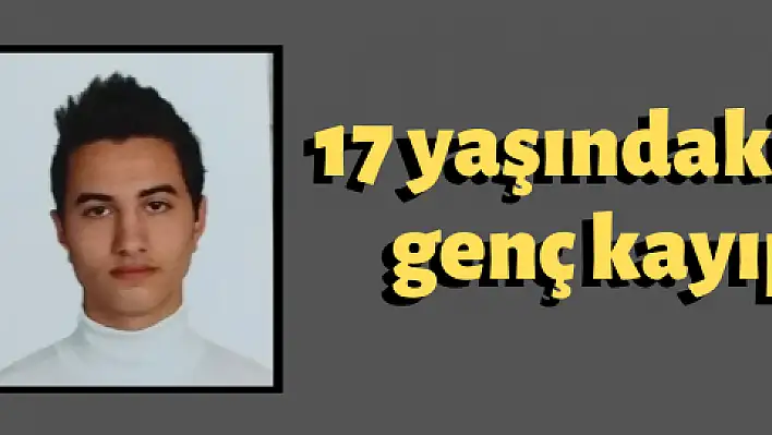 17 yaşındaki genç kayıplara karıştı