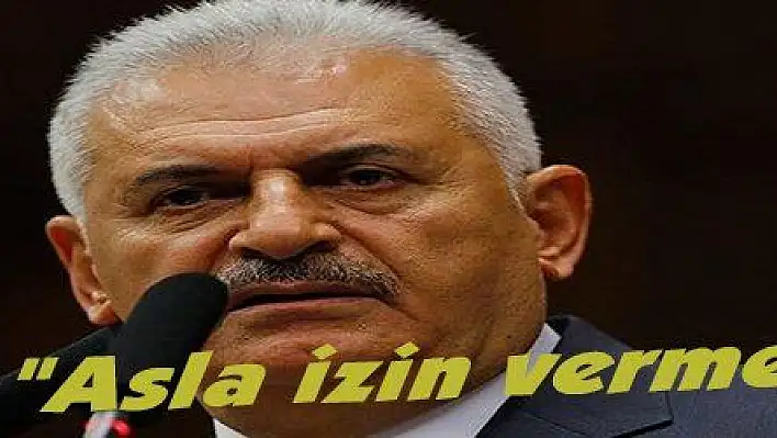 Yıldırım: 'Asla izin vermeyeceğiz'