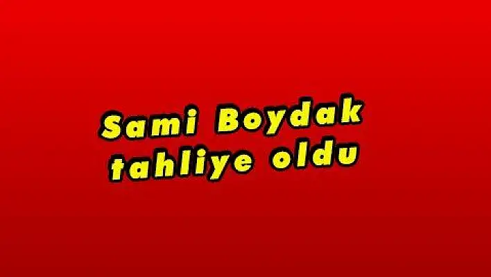 Sami Boydak tahliye oldu