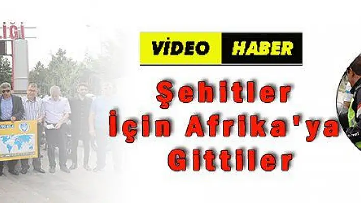 Şehitler İçin Afrika'ya Gittiler