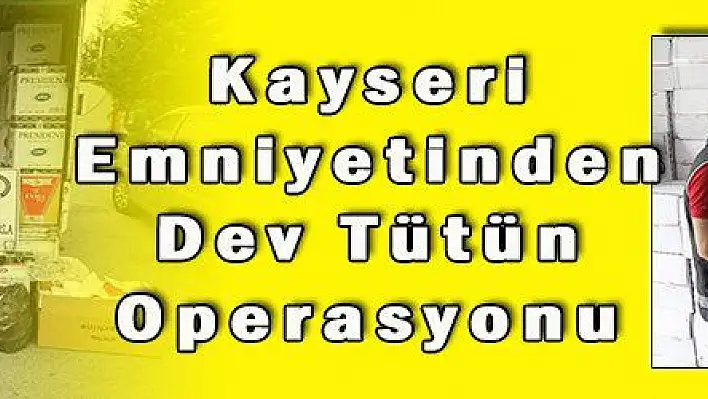 Kayseri Emniyetinden Dev Tütün Operasyonu 