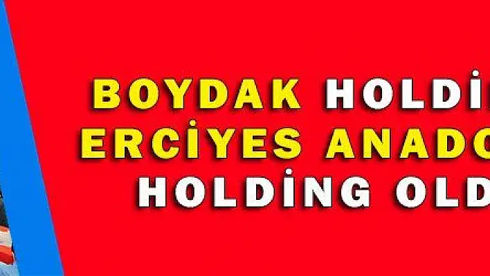 BOYDAK GİTTİ, ERCİYES ANADOLU HOLDİNG GELDİ