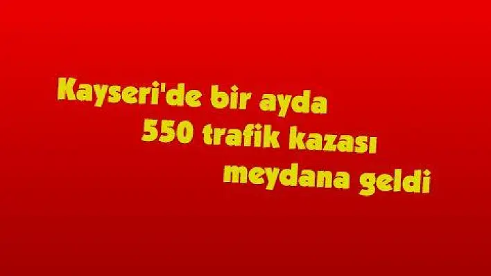 Kayseri'de bir ayda 550 trafik kazası meydana geldi