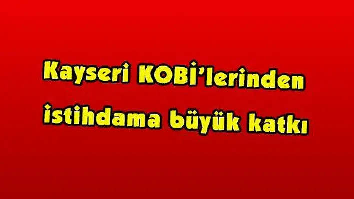 Kayseri KOBİ'lerinden istihdama büyük katkı