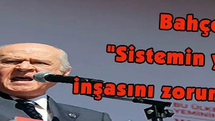 Bahçeli: 'Sistemin yeniden inşasını zorunlu gördük'