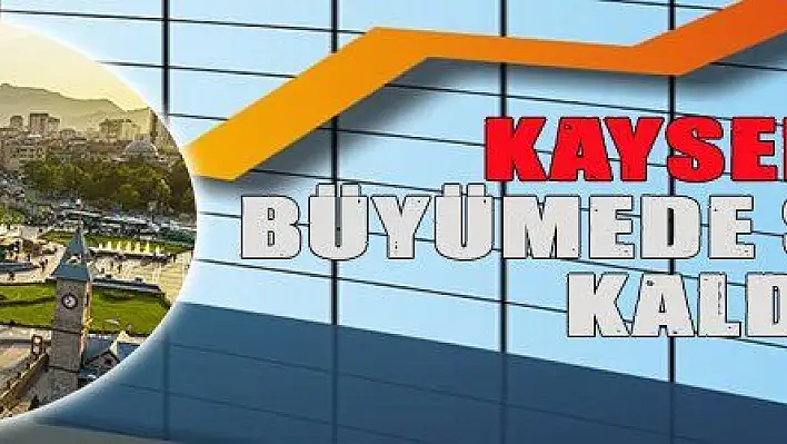 KAYSERİ, BÜYÜME PERFORMANSINDA SINIFTA KALDI