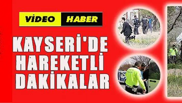 KAYSERİ 'DE HAREKETLİ DAKİKALAR