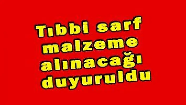 Tıbbi sarf malzeme alınacağı duyuruldu