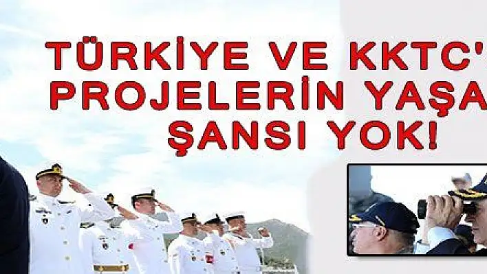 TÜRKİYE VE KKTC'SİZ PROJELERİN YAŞAMA SANSI YOK! 