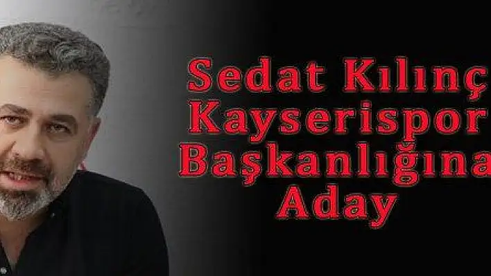 Sedat Kılınç Kayserispor Başkanlığına Aday 