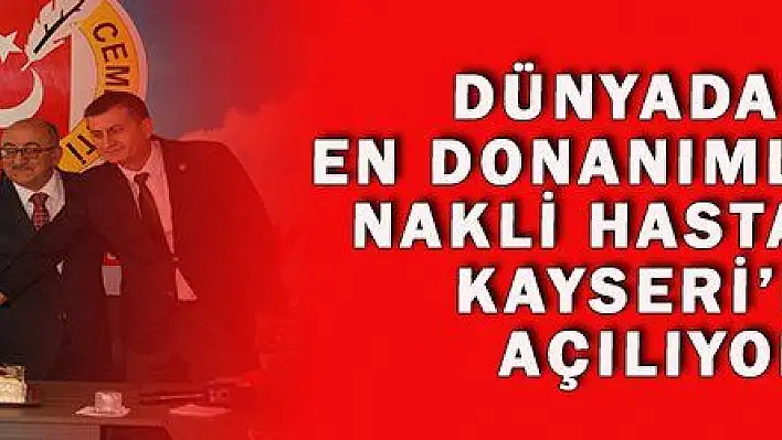 DÜNYADAKİ EN DONANIMLI İLİK NAKLİ HASTANESİ KAYSERİ'DE AÇILIYOR