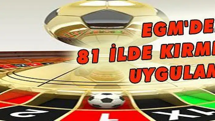 EGM'DEN 81 İLDE KIRMIZI KART UYGULAMASI