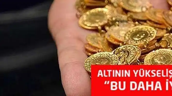 Altının yükselişine sarraf yorumu: 'BU DAHA İYİ GÜNLERİMİZ'