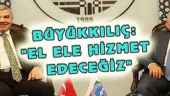 BÜYÜKKILIÇ: 'EL ELE HİZMET EDECEĞİZ'