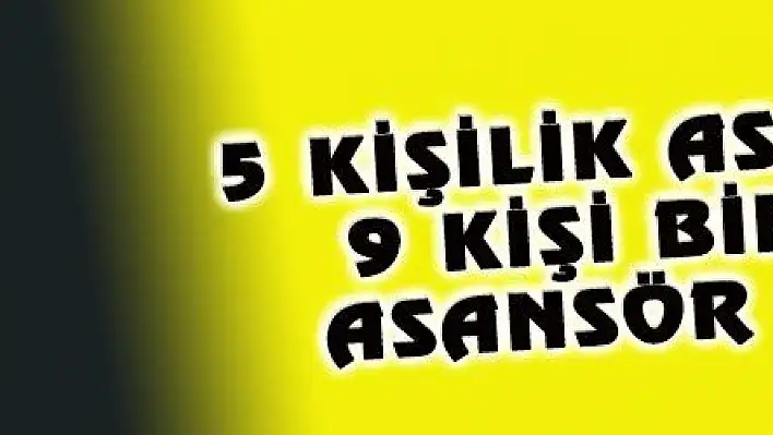 5 KİŞİLİK ASANSÖRE 9 KİŞİ BİNİNCE ASANSÖR ÇÖKTÜ