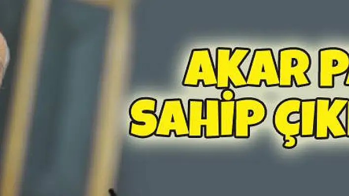 AKAR PAŞA SAHİP ÇIKMIŞTIR