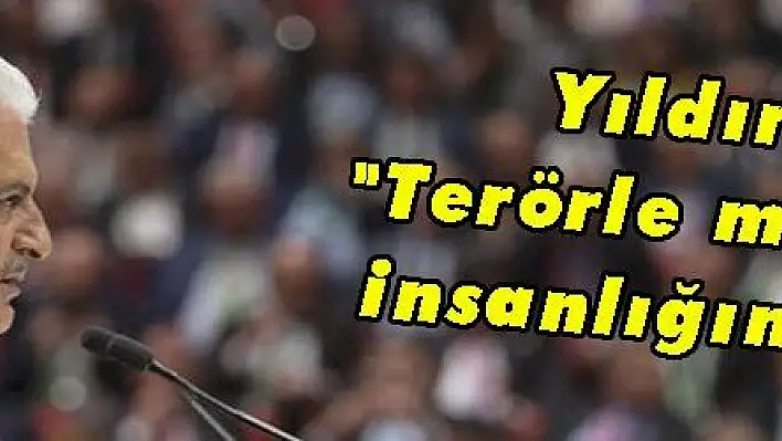 Yıldırım: Terörle mücadele insanlığın görevi