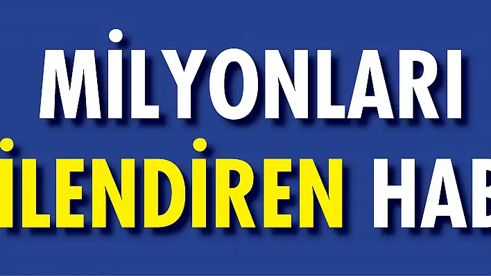 Bu haber milyonları ilgilendiriyor