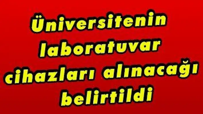 Üniversitenin laboratuvar cihazları alınacağı belirtildi