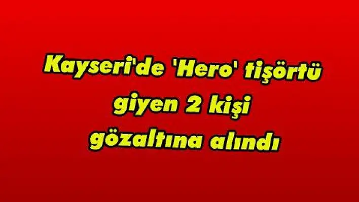 Kayseri'de 'Hero' tişörtü giyen 2 kişi gözaltına alındı