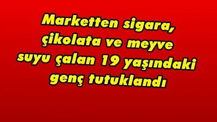 Marketten sigara, çikolata ve meyve suyu çalan 19 yaşındaki genç tutuklandı