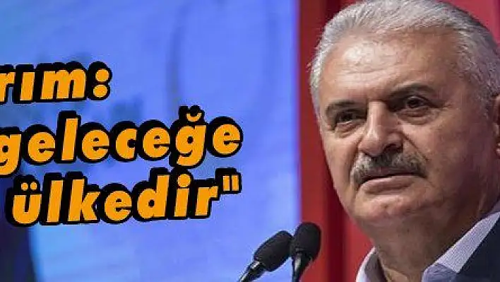 Yıldırım: 'Türkiye geleceğe yürüyen ülkedir'