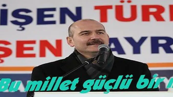 Soylu: 'Bu millet güçlü bir millettir'