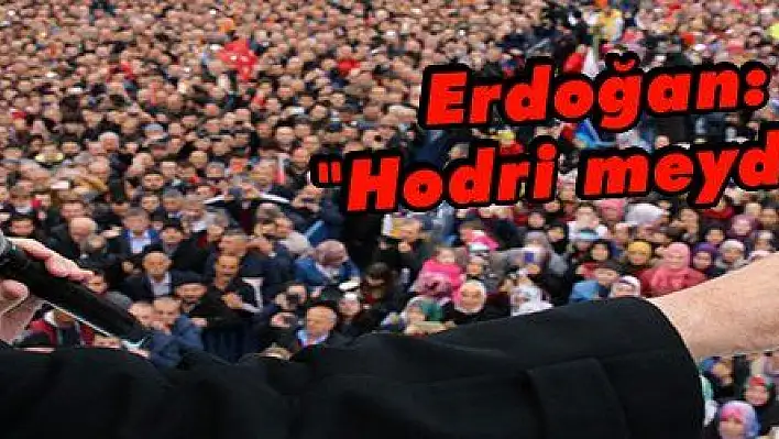 Erdoğan: 'Hodri meydan'