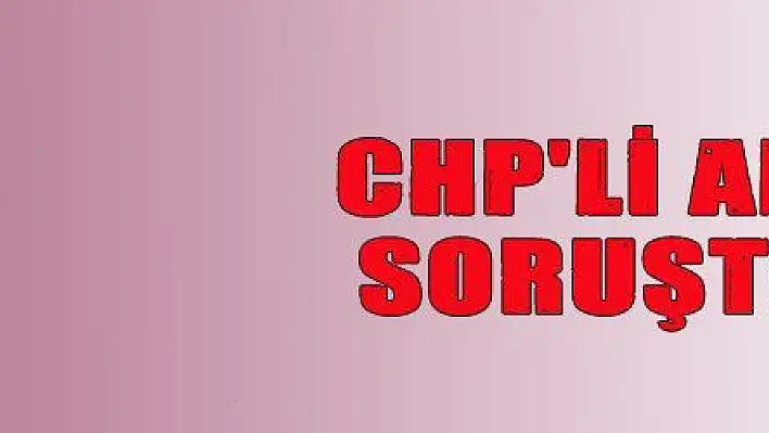 CHP 'Lİ ALTAY 'IN  'HÜCREDE HESAP SORMA ' İFADESİNE SORUŞTURMA