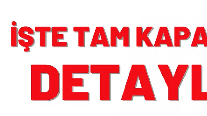 İşte tam kapanmanın detayları