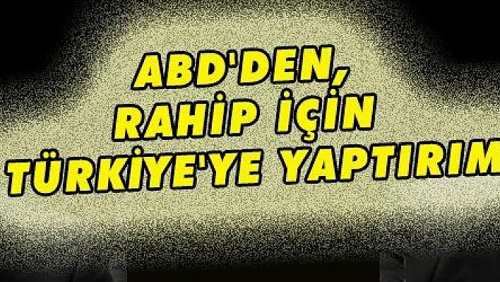 ABD'DEN, RAHİP İÇİN TÜRKİYE'YE YAPTIRIM