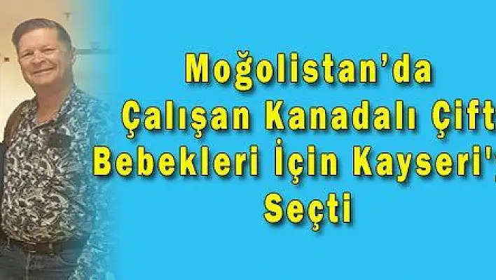  Moğolistan'da Çalışan Kanadalı Çift Bebekleri İçin Kayseri'yi Seçti 