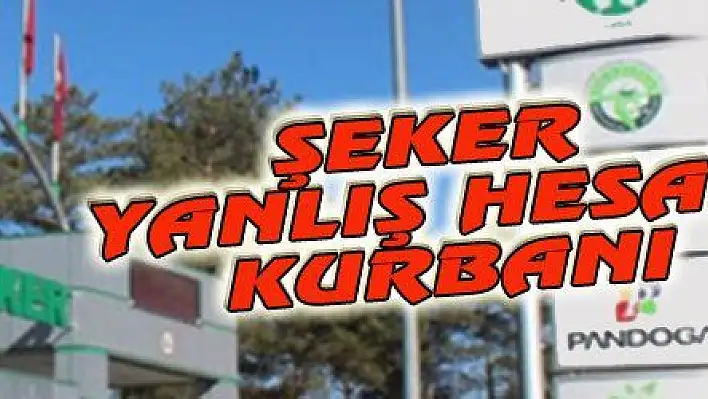 ŞEKER YANLIŞ HESAP KURBANI