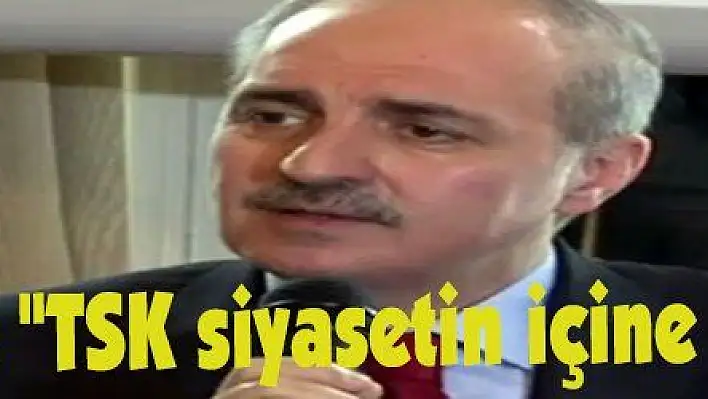 Kurtulmuş: 'TSK siyasetin içine çekilemez'