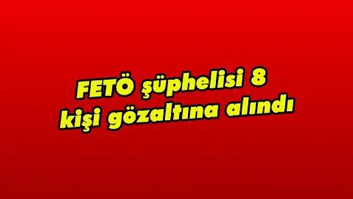 FETÖ şüphelisi 8 kişi gözaltına alındı  