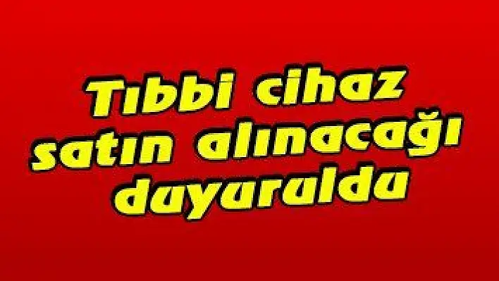 Tıbbi cihaz satın alınacağı duyuruldu