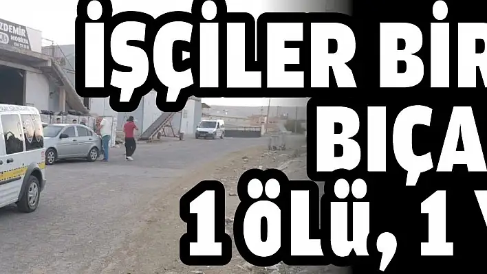 İşçiler birbirini bıçakladı: 1 ölü, 1 yaralı  