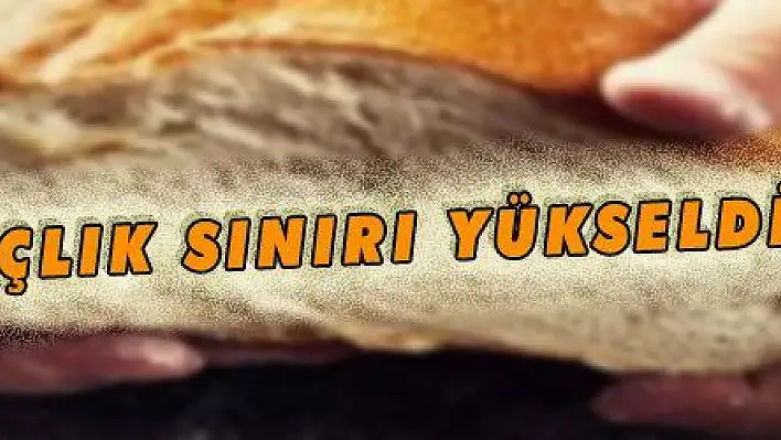 AÇLIK SINIRI YÜKSELDİ