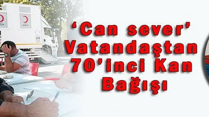 'Can sever' Vatandaştan 70'inci Kan Bağışı