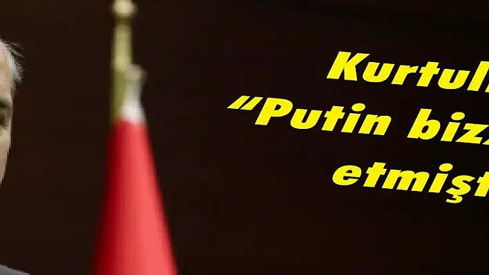 Kurtulmuş: 'Putin bizzat teyit etmiştir!'