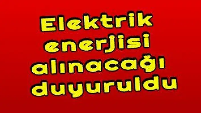 Elektrik enerjisi alınacağı duyuruldu